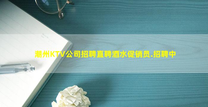 潮州KTV公司招聘直聘酒水促销员.招聘中